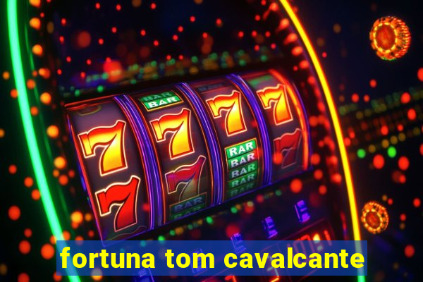 fortuna tom cavalcante